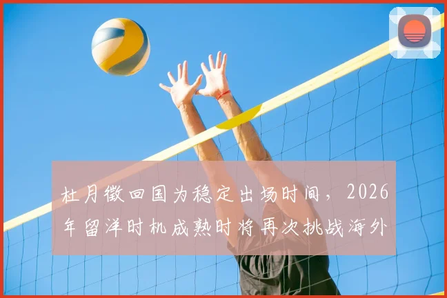 杜月徵回国为稳定出场时间，2026年留洋时机成熟时将再次挑战海外联赛