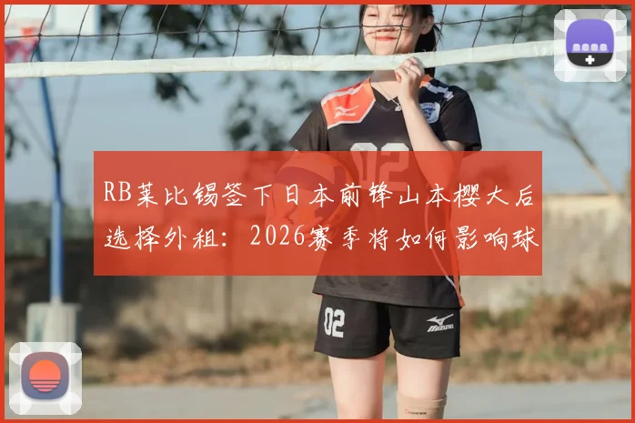 RB莱比锡签下日本前锋山本樱大后选择外租：2026赛季将如何影响球员与俱乐部发展？
