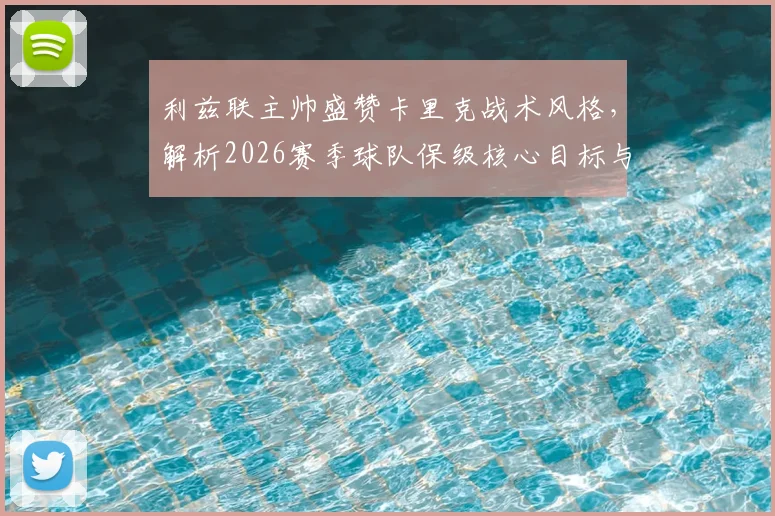 利兹联主帅盛赞卡里克战术风格,解析2026赛季球队保级核心目标与关键战役