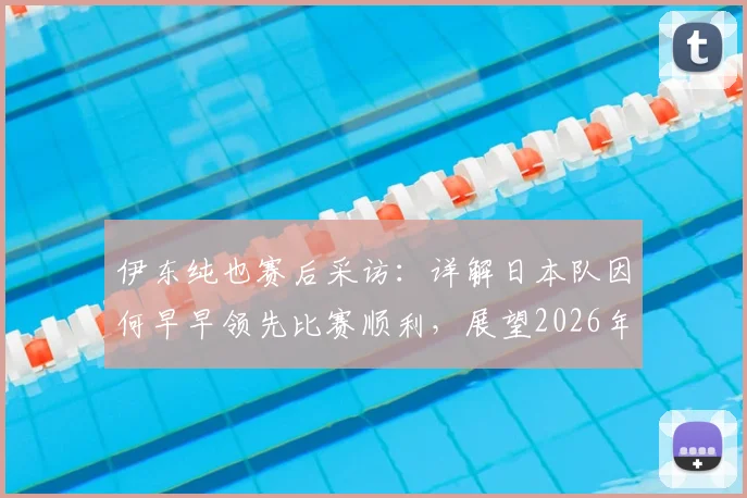 伊东纯也赛后采访:详解日本队因何早早领先比赛顺利,展望2026年下轮击败瑞典关键点