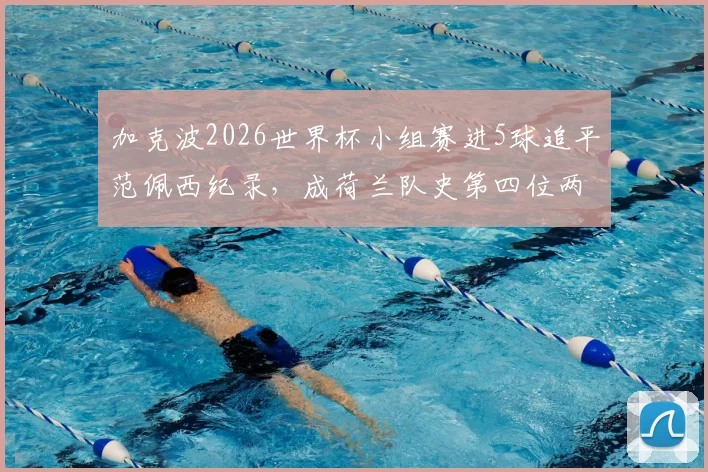 加克波2026世界杯小组赛进5球追平范佩西纪录,成荷兰队史第四位两届大赛进球2+球员深度解析