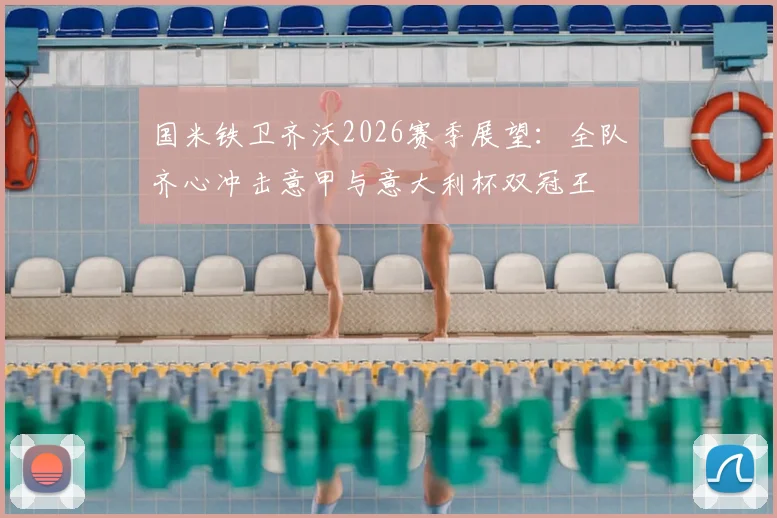 国米铁卫齐沃2026赛季展望：全队齐心冲击意甲与意大利杯双冠王
