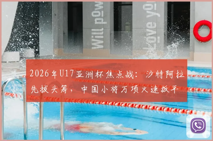 2026年U17亚洲杯焦点战：沙特阿拉先拔头筹，中国小将万项火速扳平，半场1-1激战正酣
